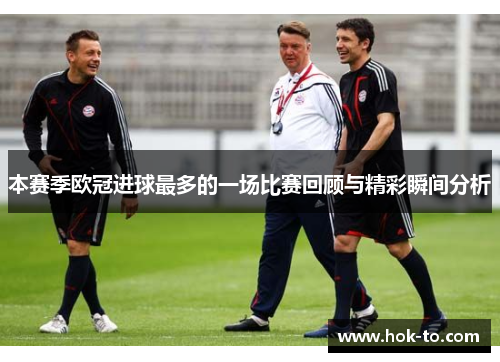 本赛季欧冠进球最多的一场比赛回顾与精彩瞬间分析
