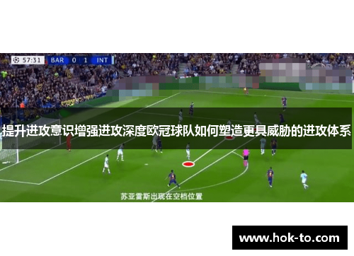 提升进攻意识增强进攻深度欧冠球队如何塑造更具威胁的进攻体系