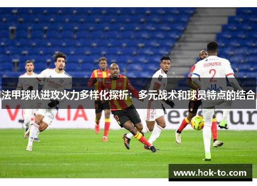 法甲球队进攻火力多样化探析：多元战术和球员特点的结合
