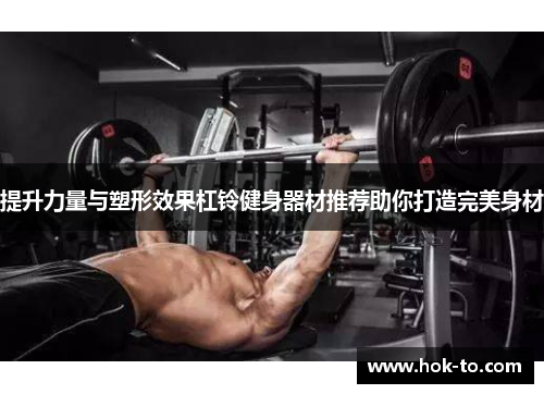 提升力量与塑形效果杠铃健身器材推荐助你打造完美身材
