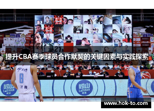 提升CBA赛季球员合作默契的关键因素与实践探索