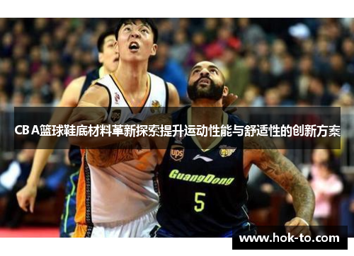 CBA篮球鞋底材料革新探索提升运动性能与舒适性的创新方案